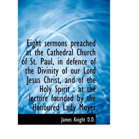 Eight Sermons Preached at the Cathedral Church of St. Paul, in Defence of the Divinity of Our Lord J (Paperback)