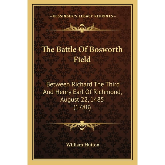 The Battle Of Bosworth Field : Between Richard The Third And Henry Earl Of Richmond, August 22, 1485 (1788) (Paperback)