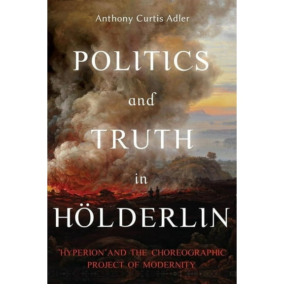 Studies in German Literature Linguistics Politics and Truth in HÃ¶lderlin: Hyperion and the Choreographic Project of Modernity, Book 222, (Hardcover)