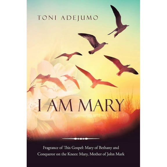 I Am Mary : Fragrance of This Gospel: Mary of Bethany and Conqueror on the Knees: Mary, Mother of John Mark