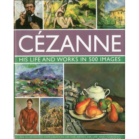 Cezanne: His life and works in 500 images : An illustrated exploration of the artist, his life and context, with a gallery of 300 of his finest paintings (Hardcover)