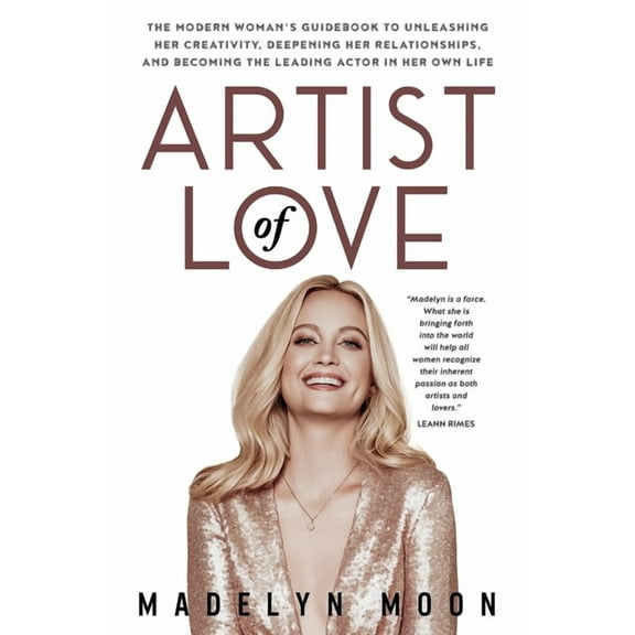 Artist of Love: The Modern Woman's Guidebook To Unleashing Her Creativity, Deepening Her Relationships, And Becoming The, (Paperback)