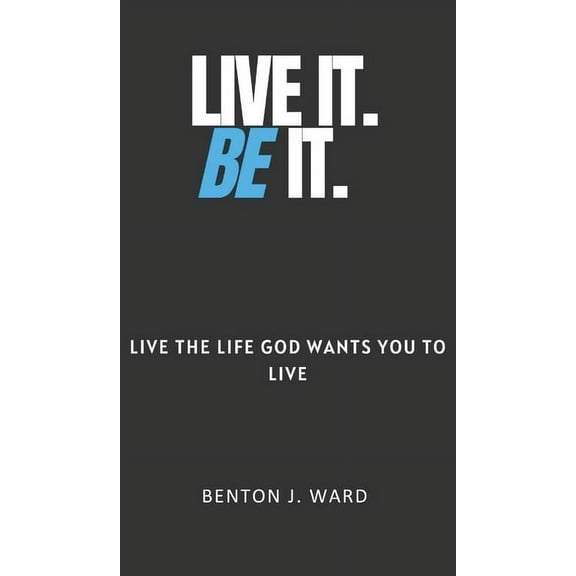 Live It. BE It: Live the Life God Wants You To Live, (Hardcover)