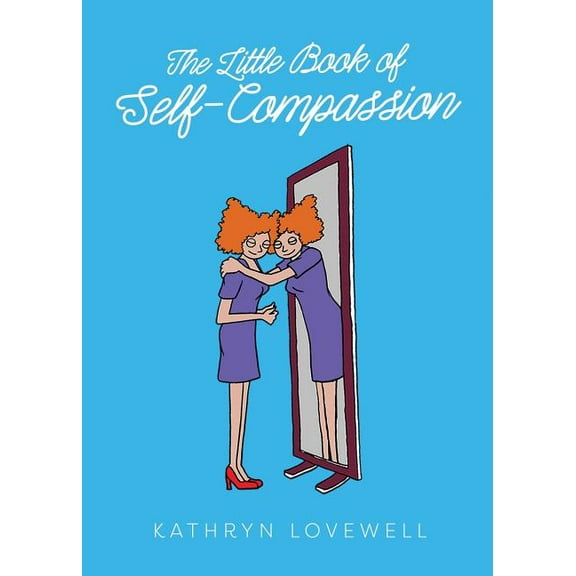 The Little Book of Self-Compassion: How to stop self-critism, start self-kindness and learn to be your own best friend!, (Paperback)