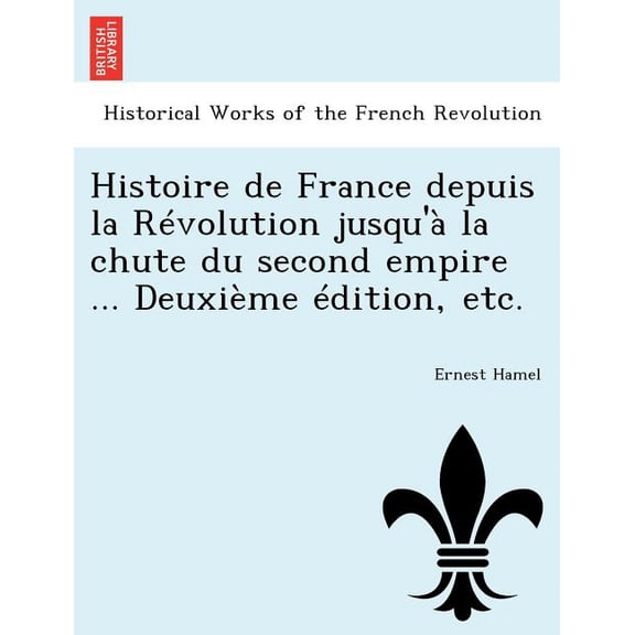 Histoire de France depuis la Révolution jusqu'à la chute du second empire ... Deuxième édition, etc. (Paperback)