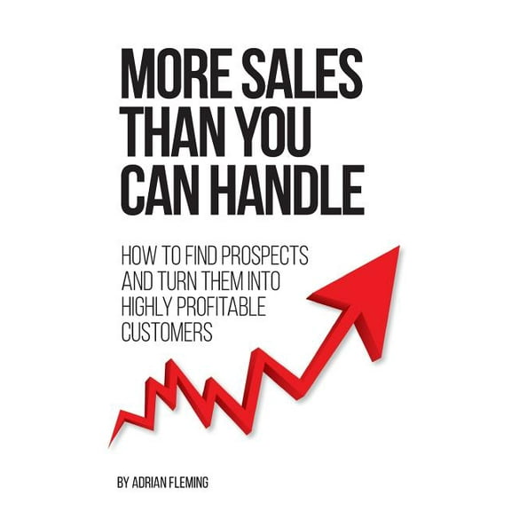 More Sales Than You Can Handle : How To Find Prospects & Turn Them Into Highly Profitable Customers (Paperback)