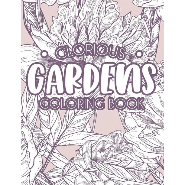 Download Glorious Gardens Coloring Book Relaxing Gardening Coloring Pages For Hobbyists And Enthusiasts A Plants And Flower Illustrations Collection To Color Paperback Walmart Com Walmart Com