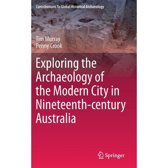 Contributions to Global Historical Archa Exploring the Archaeology of the Modern City in Nineteenth-Century Australia, (Hardcover)