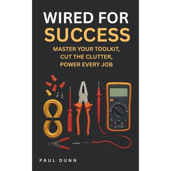 Wired for Success: Manage Your Toolkit, Cut the Clutter, Power Every Job, (Paperback)