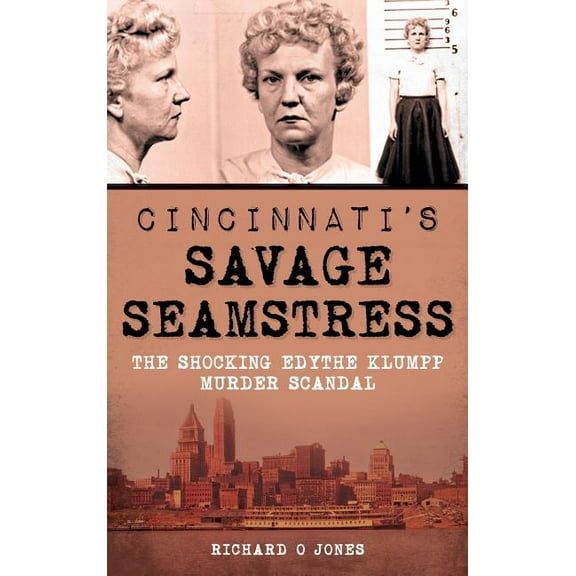 Cincinnati's Savage Seamstress: The Shocking Edythe Klumpp Murder Scandal, (Hardcover)