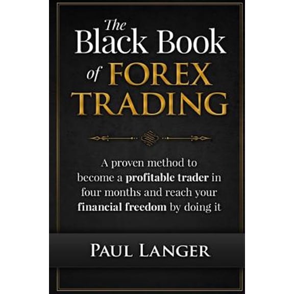 The Black Book of Forex Trading: A Proven Method to Become a Profitable Trader in Four Months and Reach Your Financial Freedom by Doing It