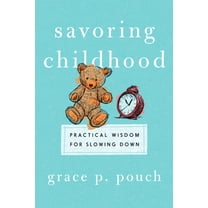 Savoring Childhood: Practical Wisdom for Slowing Down, (Paperback)