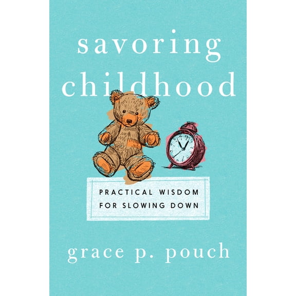 Savoring Childhood: Practical Wisdom for Slowing Down, (Paperback)