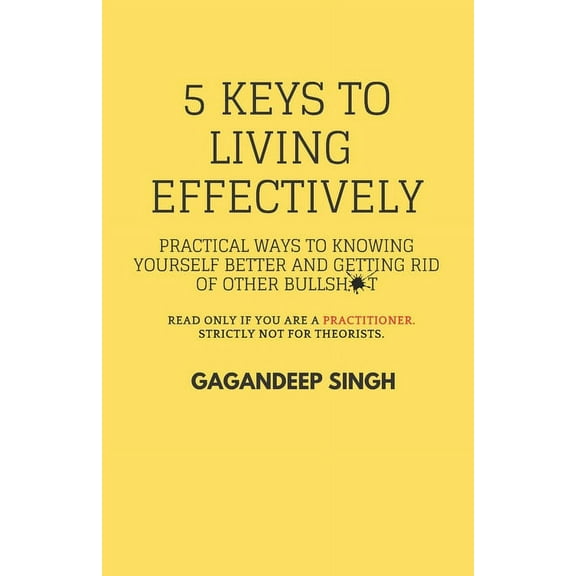 5 Keys to Living Effectively: Practical ways to Knowing yourself Better and getting rid of other Bullshit (Paperback)