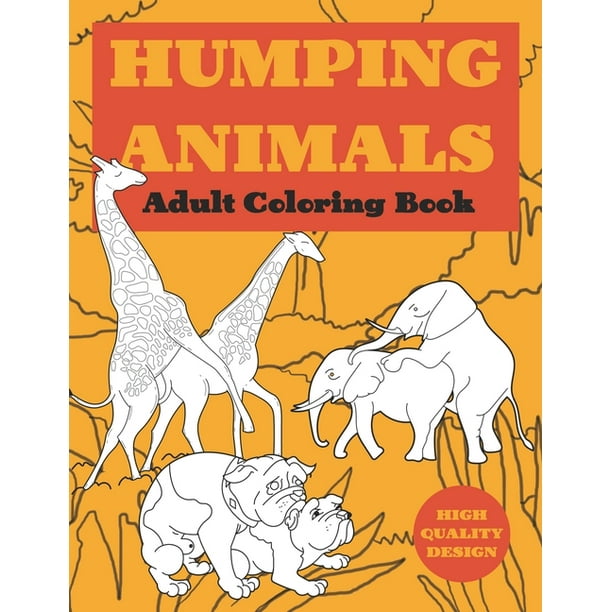 Download Humping Animal Adult Coloring Book Cute And Silly Coloring Book For Adults Animals Going Wild Animal Humping Color Laugh And Relax Walmart Com Walmart Com