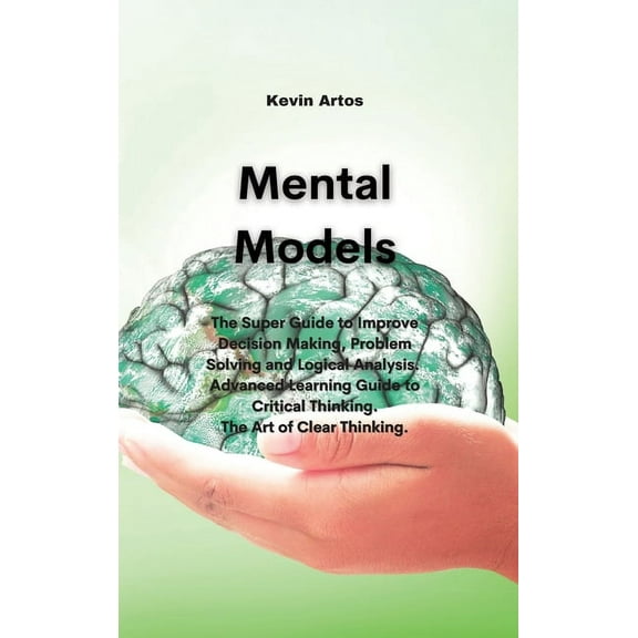 Mental Models: The Super Guide to Improve Decision Making, Problem Solving and Logical Analysis. Advanced Learning Guide to Critical Thinking. The Art of Clear Thinking. (Hardcover)