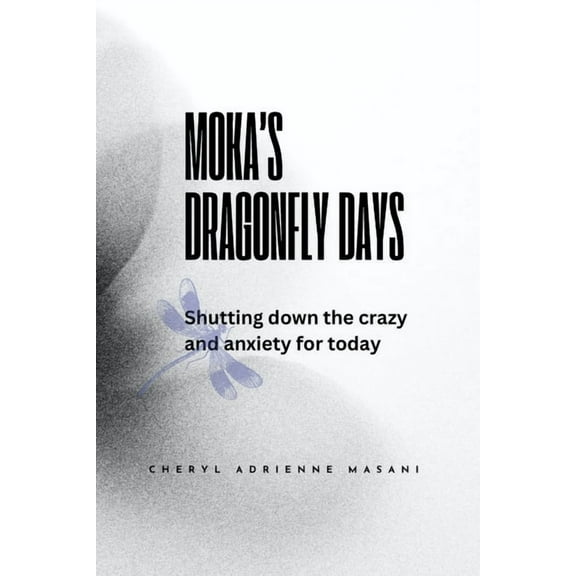 Moka's Dragonfly Days: Shutting down the crazy and anxiety for today, (Paperback)