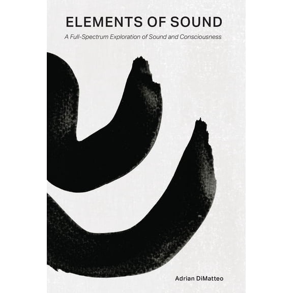 Elements of Sound: A Full-Spectrum Exploration of Sound and Consciousness, (Hardcover)
