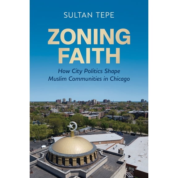 Zoning Faith: How City Politics Shape Muslim Communities in Chicago, (Paperback)