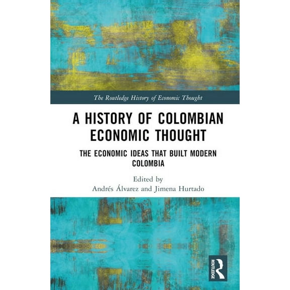 Routledge History of Economic Thought A History of Colombian Economic Thought: The Economic Ideas that Built Modern Colombia, (Hardcover)