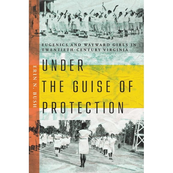 Under the Guise of Protection: Eugenics and Wayward Girls in Twentieth-Century Virginia, (Hardcover)