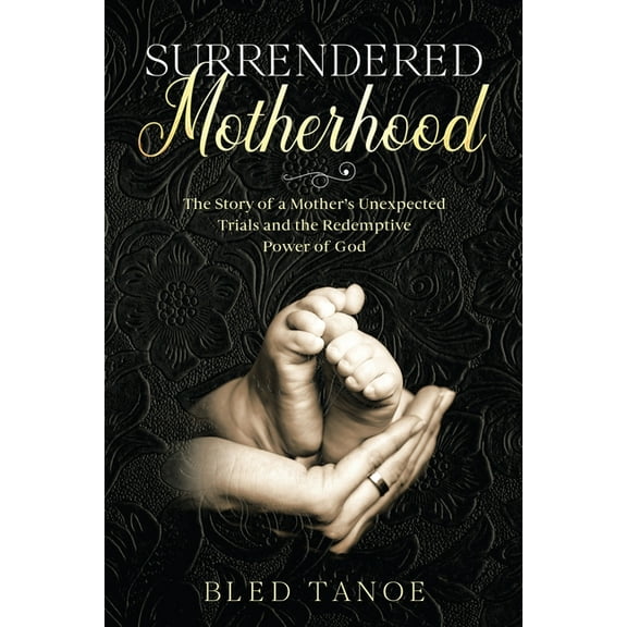 Surrendered Motherhood: The Story of a Mother's Unexpected Trials and the Redemptive Power of God (Paperback) by Bled Tanoe