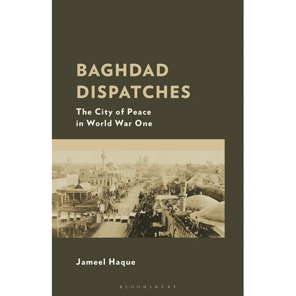 Baghdad Dispatches: The City of Peace in World War One, (Hardcover)