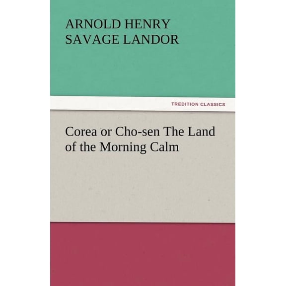 Corea or Cho-Sen the Land of the Morning Calm (Paperback)