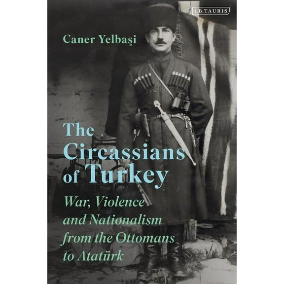 The Circassians of Turkey: War, Violence and Nationalism from the Ottomans to Atatürk, (Hardcover)