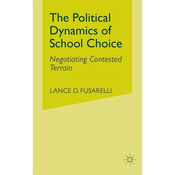 The Political Dynamics of School Choice: Negotiating Contested Terrain, (Paperback)
