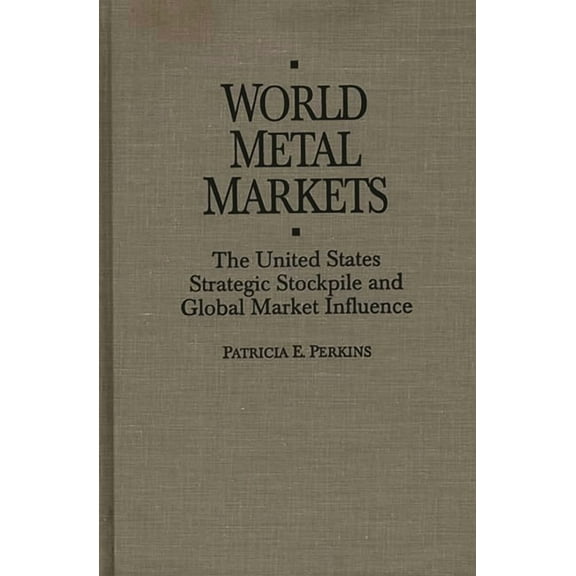World Metal Markets: The United States Strategic Stockpile and Global Market Influence, (Hardcover)