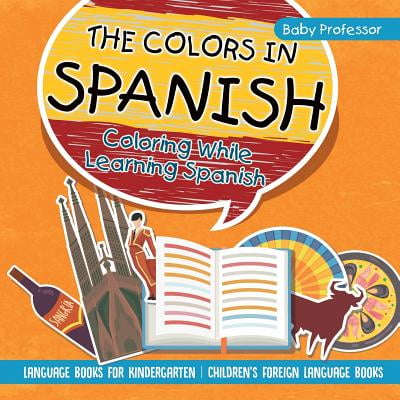 The Colors in Spanish - Coloring While Learning Spanish - Language Books for Kindergarten Children's Foreign Language (Best App To Learn Spanish While Driving)