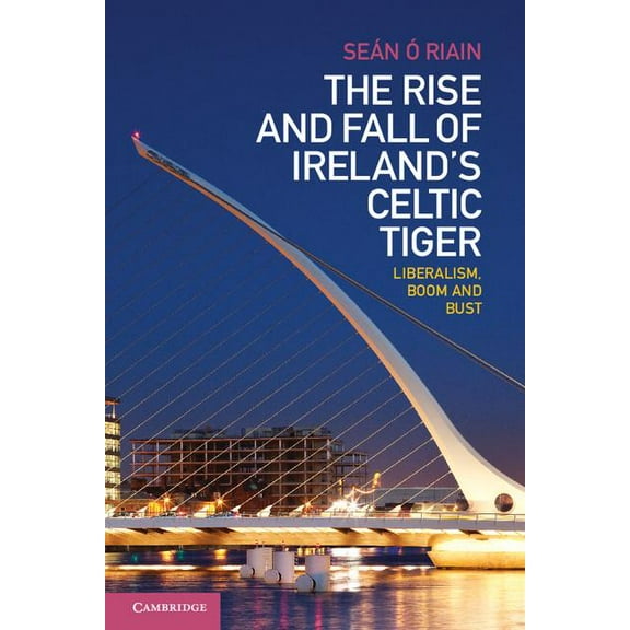 The Rise and Fall of Ireland's Celtic Tiger: Liberalism, Boom and Bust, (Paperback)