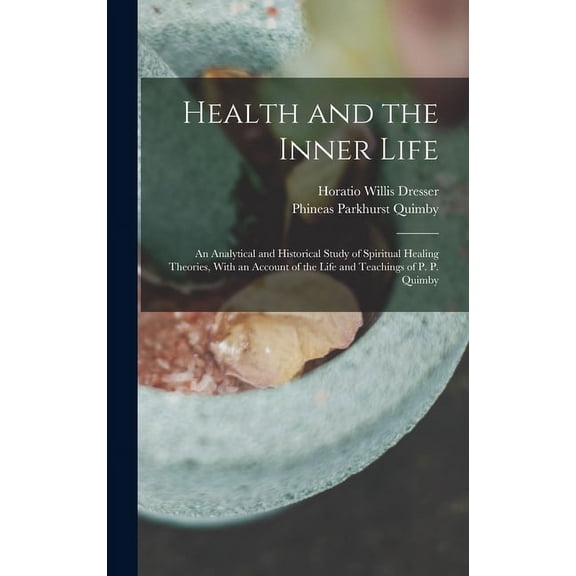 Health and the Inner Life: An Analytical and Historical Study of Spiritual Healing Theories, With an Account of the Life, (Hardcover)