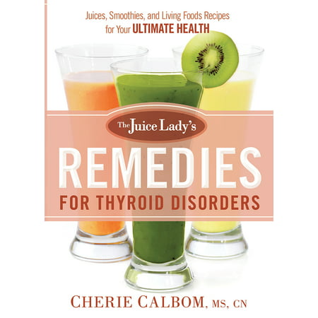 The Juice Lady's Remedies for Thyroid Disorders : Juices, Smoothies, and Living Foods Recipes for Your Ultimate