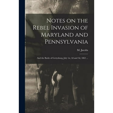 Notes on the Rebel Invasion of Maryland and Pennsylvania : and the Battle of Gettysburg, July 1st, 2d and 3d, 1863 ... (Paperback)