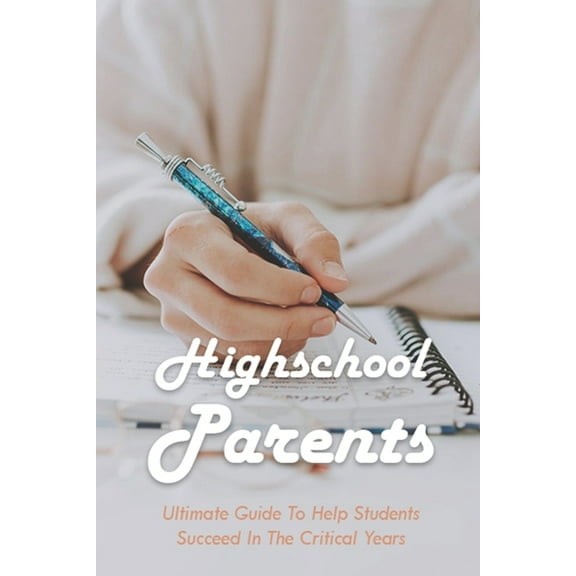 Highschool Parents: Ultimate Guide To Help Students Succeed In The Critical Years: Parents In Highschooland Book (Paperback)