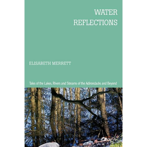 Water Reflections : Tales of the Lakes, Rivers and Streams of the Adirondacks and Beyond