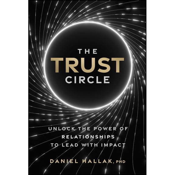The Trust Circle: Unlock the Power of Relationships to Lead with Impact, (Hardcover)