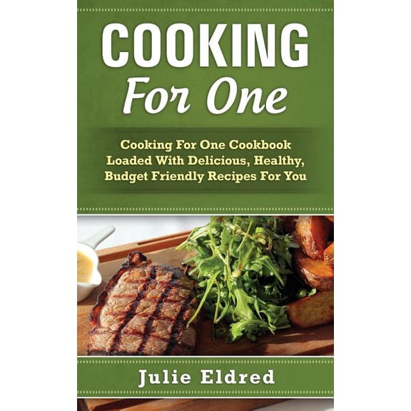 Cooking For One: Cooking For One Cookbook Loaded With Delicious, Healthy, Budget Friendly Recipes For You, (Paperback)