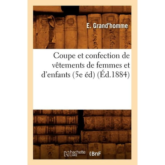 Savoirs Et Traditions Coupe Et Confection de VÃªtements de Femmes Et d'Enfants (5e Ãd) (Ãd.1884), (Paperback)