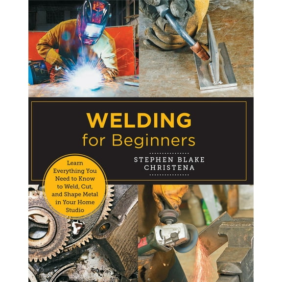 New Shoe Press Welding for Beginners: Learn Everything You Need to Know to Weld, Cut, and Shape Metal in Your Home Studio, (Paperback)
