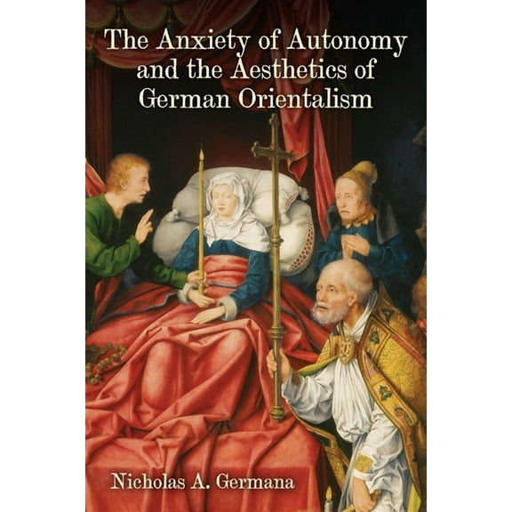 Studies in German Literature Linguistics and Culture: The Anxiety of Autonomy and the Aesthetics of German Orientalism (Hardcover)