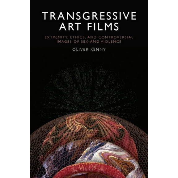 Transgressive Art Films: Extremity, Ethics, and Controversial Images of Sex and Violence, (Paperback)