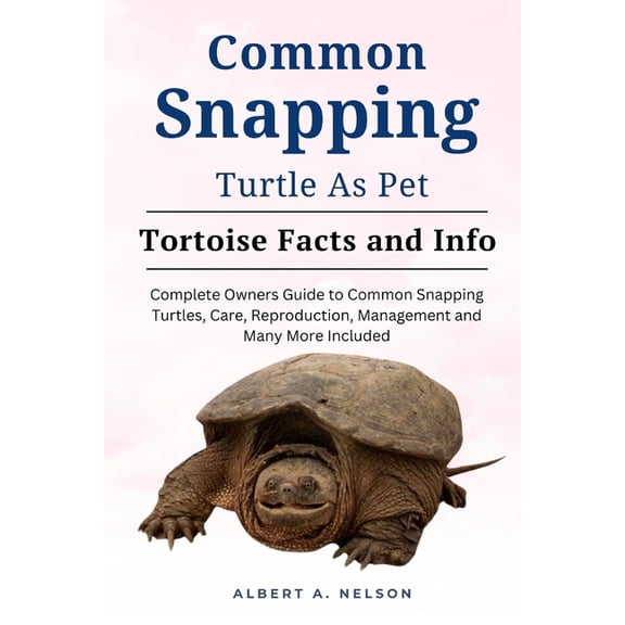 Common Snapping Turtle as Pet: Complete owners guide to common snapping turtle, care, reproduction, management and many more included (Paperback)