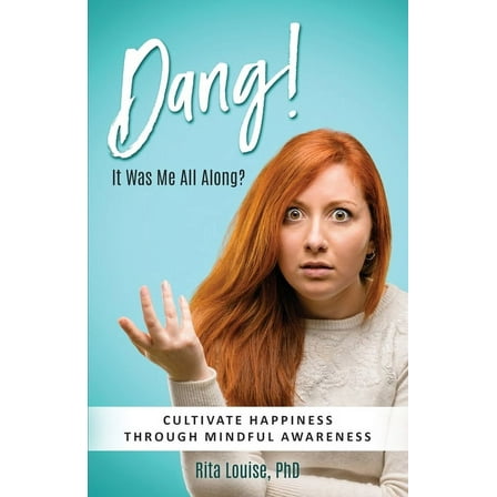 Dang! It Was Me All Along?: Cultivate Happiness Through Mindful Awareness, (Paperback)