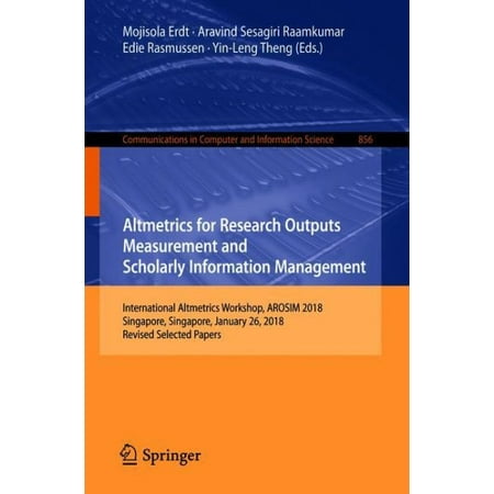 Altmetrics for Research Outputs Measurement and Scholarly Information Management : International Altmetrics Workshop, Arosim 2018, Singapore, Singapore, January 26, 2018, Revised Selected (Best Research Papers In Computer Science)