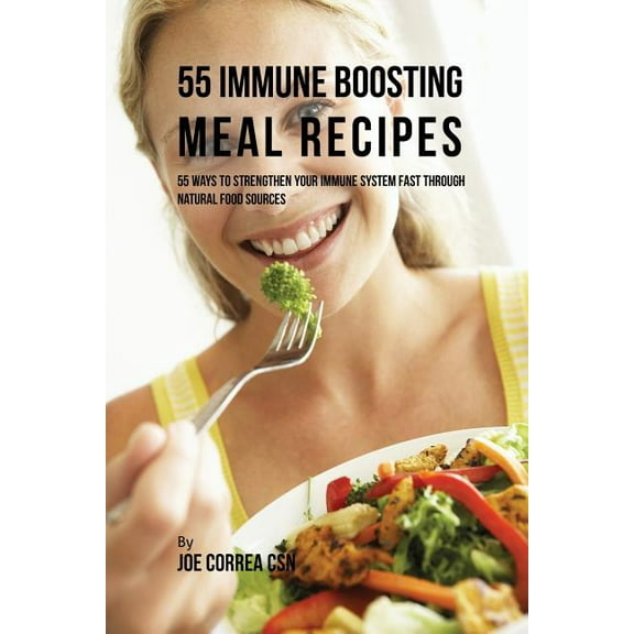 55 Immune Boosting Meal Recipes: 55 Ways to Strengthen Your Immune System Fast through Natural Food Sources, (Paperback)