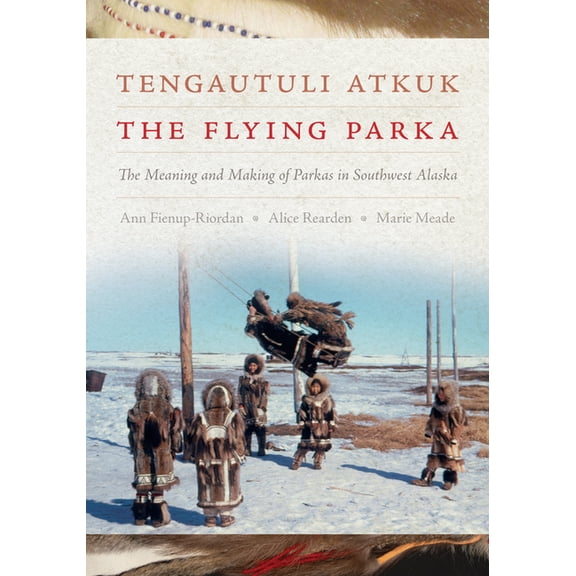 Tengautuli Atkuk / The Flying Parka: The Meaning and Making of Parkas in Southwest Alaska, (Paperback)