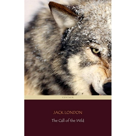 The Call of the Wild (Centaur Classics) [The 100 greatest novels of all time - #69] - (Top 100 Best Novels Of All Time)